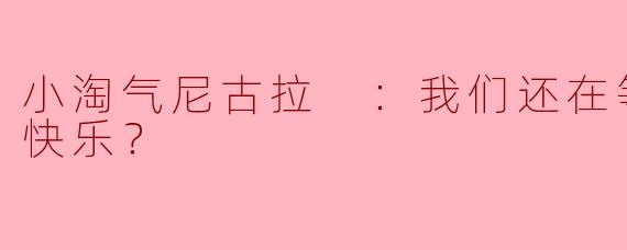 小淘气尼古拉在故事中提到的“我们还在等什么才能快乐？”传达了怎样的主题？